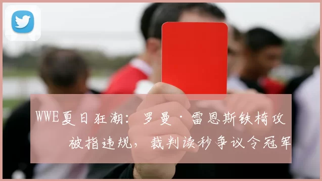 WWE夏日狂潮：罗曼·雷恩斯铁椅攻击被指违规，裁判读秒争议令冠军头衔归属悬而未决