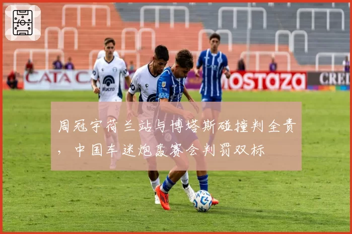 周冠宇荷兰站与博塔斯碰撞判全责，中国车迷炮轰赛会判罚双标