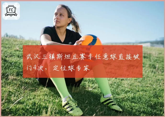 武汉三镇斯坦丘赛季任意球直接破门4次，定位球专家