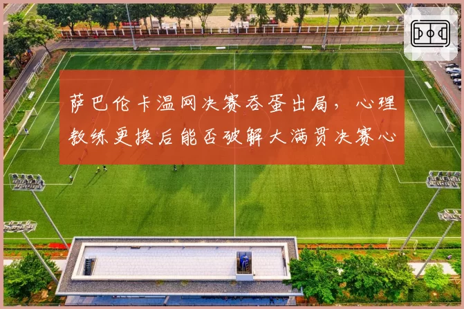 萨巴伦卡温网决赛吞蛋出局，心理教练更换后能否破解大满贯决赛心魔