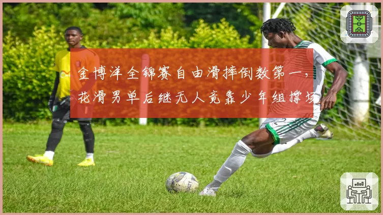 金博洋全锦赛自由滑摔倒数第一,花滑男单后继无人竟靠少年组撑场?
