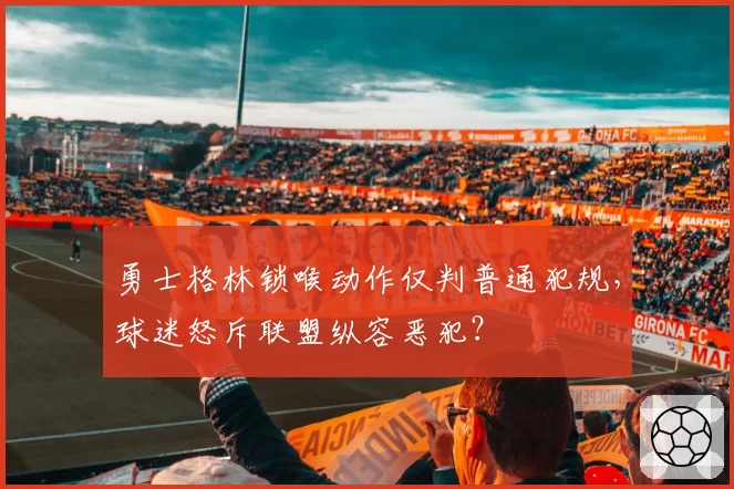 勇士格林锁喉动作仅判普通犯规，球迷怒斥联盟纵容恶犯？