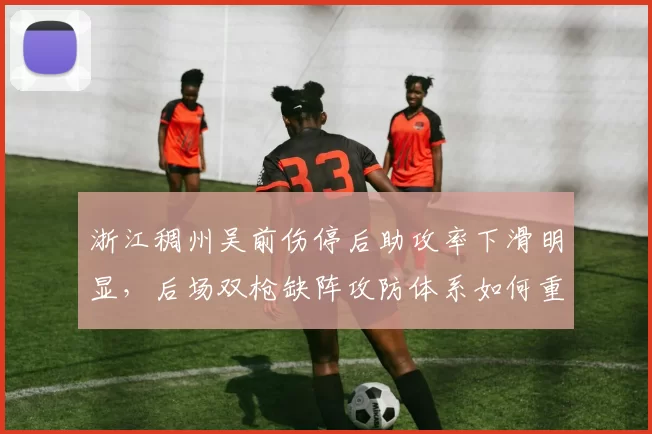 浙江稠州吴前伤停后助攻率下滑明显，后场双枪缺阵攻防体系如何重建？