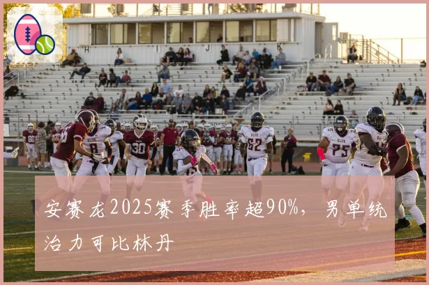 安赛龙2025赛季胜率超90%，男单统治力可比林丹