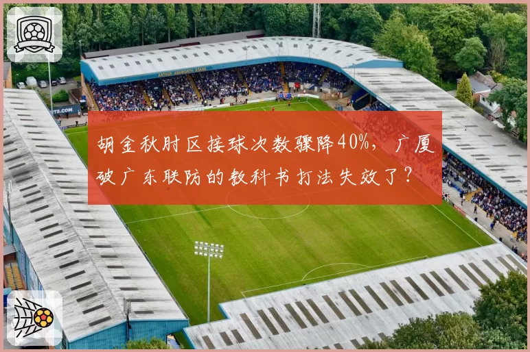 胡金秋肘区接球次数骤降40%,广厦破广东联防的教科书打法失效了?