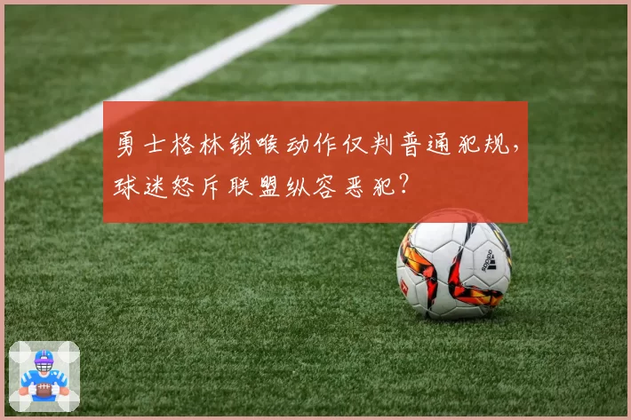 勇士格林锁喉动作仅判普通犯规，球迷怒斥联盟纵容恶犯？