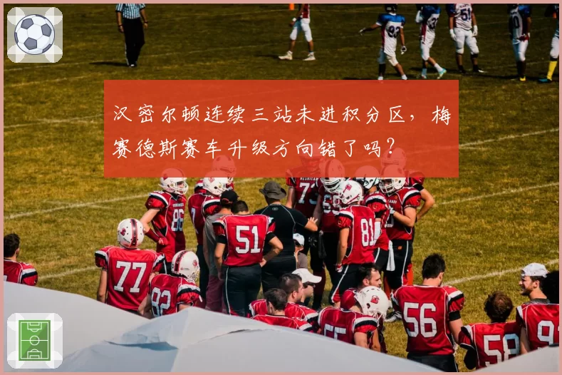 汉密尔顿连续三站未进积分区，梅赛德斯赛车升级方向错了吗？