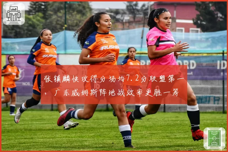张镇麟快攻得分场均7.2分联盟第一，广东威姆斯阵地战效率更胜一筹