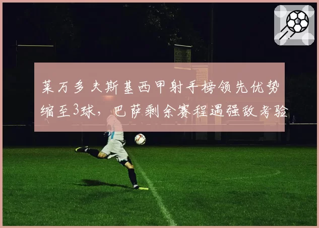 莱万多夫斯基西甲射手榜领先优势缩至3球，巴萨剩余赛程遇强敌考验