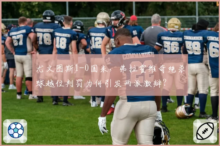 尤文图斯1-0国米，弗拉霍维奇绝杀球越位判罚为何引发两派激辩？